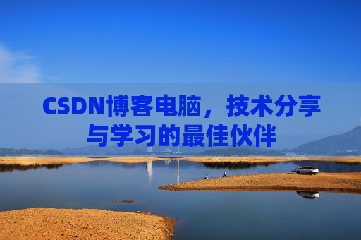 CSDN博客电脑，技术分享与学习的最佳伙伴