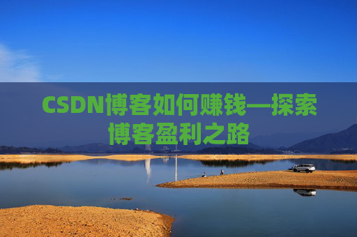 CSDN博客如何赚钱—探索博客盈利之路
