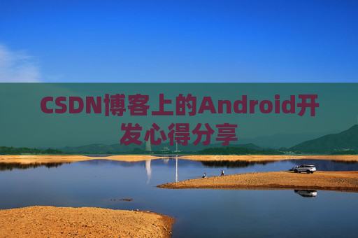 CSDN博客上的Android开发心得分享